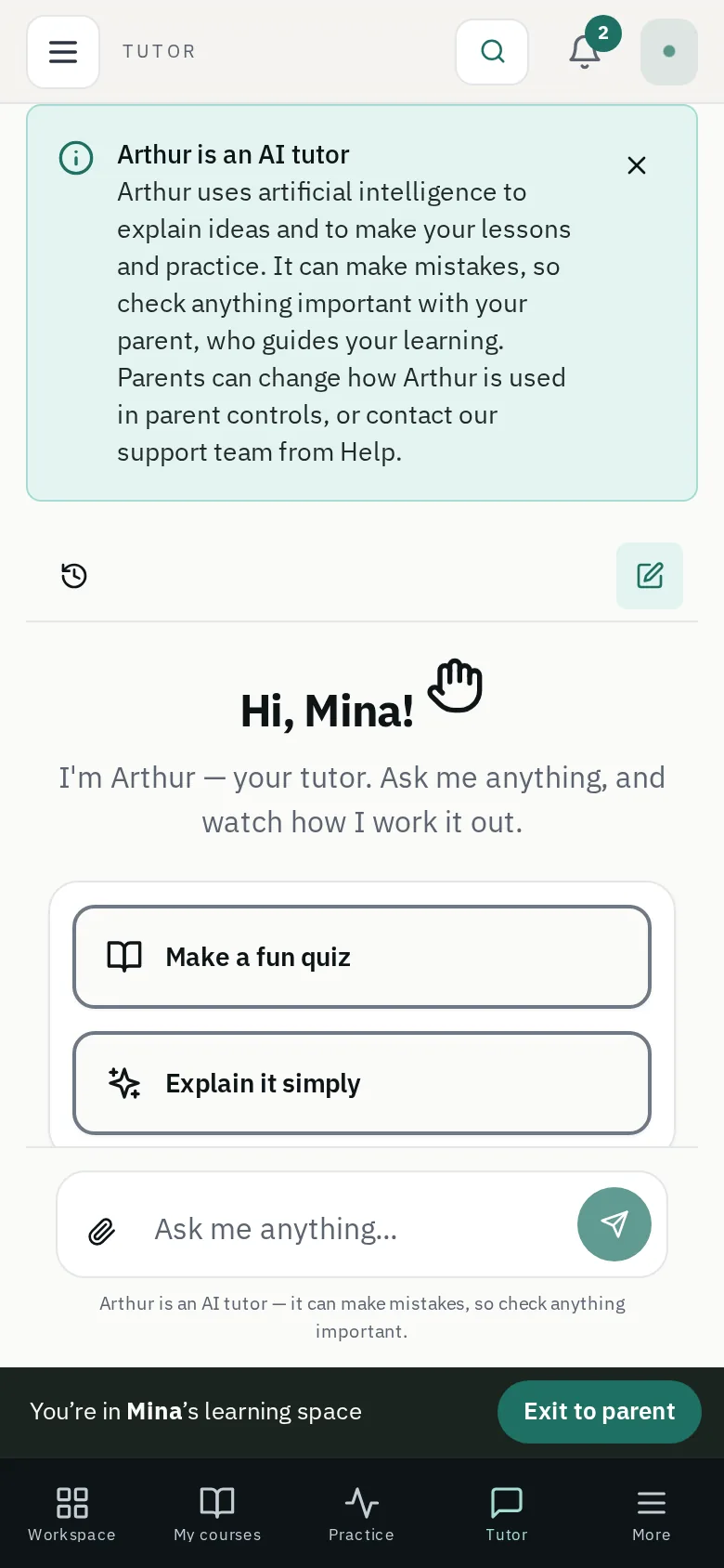 Phone screen of a child’s tutor page in the light theme. A notice says Arthur is an AI tutor who can make mistakes. Below, “Hi, Mina!” with buttons for “Make a fun quiz” and “Explain it simply”, a message box, and a bar reading “You’re in Mina’s learning space” with an “Exit to parent” button above the tab bar.